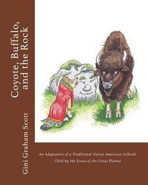 Coyote, Buffalo, and the Rock: An Adaptation of a Traditional Native American Folktale (Told by the Sioux of the Great Plains) by Gini Graham Scott