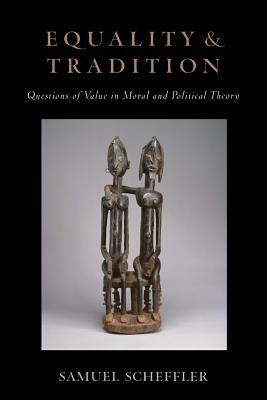 Equality and Tradition: Questions of Value in Moral and Political Theory by Samuel Scheffler