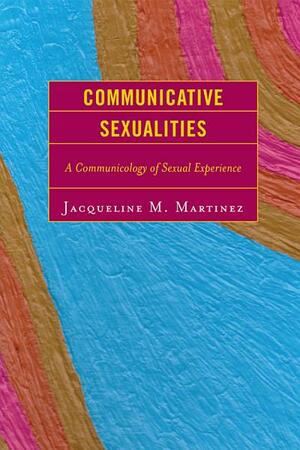 Communicative Sexualities by Jacqueline M. Martinez