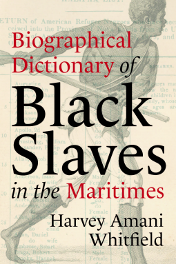 Biographical Dictionary of Enslaved Black People in the Maritimes by Harvey Amani Whitfield