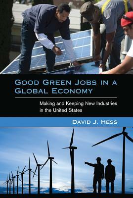 Good Green Jobs in a Global Economy: Making and Keeping New Industries in the United States by David J. Hess