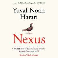 Nexus: A Brief History of Information Networks from the Stone Age to AI by Yuval Noah Harari