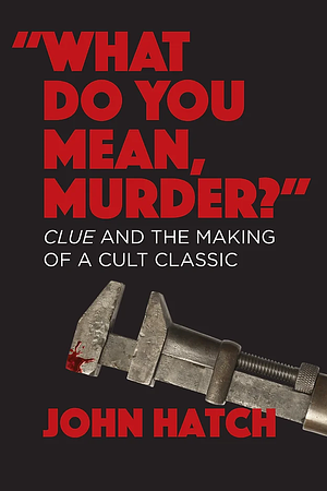 "What Do You Mean, Murder?": Clue and the Making of a Cult Classic by John Hatch