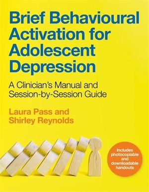 Brief Behavioural Activation for Adolescent Depression: A Clinician's Manual and Session-By-Session Guide by Shirley Reynolds, Laura Pass