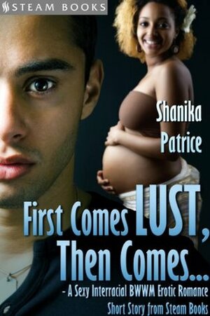 First Comes Lust, Then Comes... by Shanika Patrice
