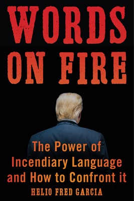 Words on Fire: The Power of Incendiary Language and How to Confront It by Helio Fred Garcia