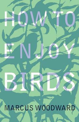 How to Enjoy Birds by Marcus Woodward