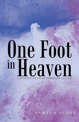 One Foot in Heaven: A Journey of Faith Through Cancer by Pamela Scott