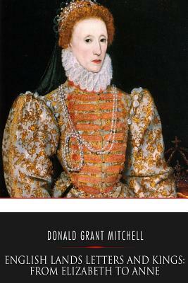 English Lands Letters and Kings: From Elizabeth to Anne by Donald Grant Mitchell