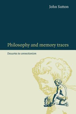 Philosophy and Memory Traces: Descartes to Connectionism by John Sutton