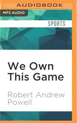 We Own This Game: A Season in the Adult World of Youth Football by Robert Andrew Powell