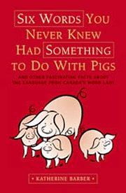 Six Words You Never Knew Had Something to Do with Pigs: And Other Fascinating Facts about the Language from Canada's Word Lady by Katherine Barber