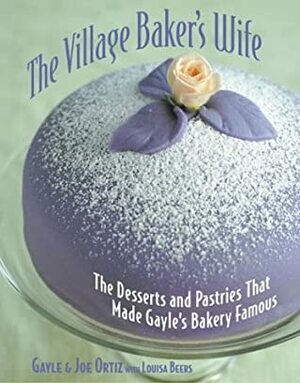 Village Baker's Wife: The Desserts and Pastries That Made Gayle's Bakery Famous by Gayle Ortiz, Joe Ortiz