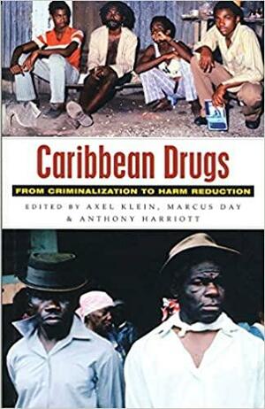 Caribbean Drugs: From Criminalization to Harm Reduction by Marcus Day, Anthony Harriott, Axel Klein