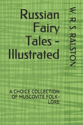 Russian Fairy Tales - Illustrated: A Choice Collection of Muscovite Folk-Lore by W. R. S. Ralston
