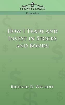 How I Trade and Invest in Stocks and Bonds by Richard D. Wyckoff