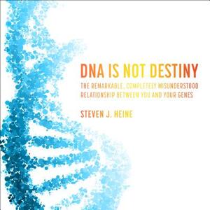 DNA Is Not Destiny: The Remarkable, Completely Misunderstood Relationship Between You and Your Genes by Steven J. Heine