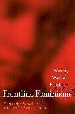 Frontline Feminisms: Women, War, and Resistance by Marguerite Waller, Jennifer Rycenga
