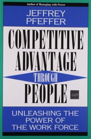 Competitive Advantage Through People: Unleashing the Power of the Work Force by Jeffrey Pfeffer