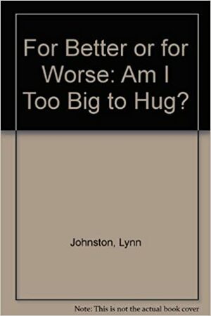 Am I Too Big To Hug? by Lynn Johnston