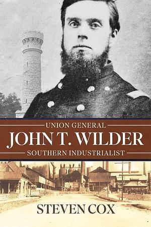 John T. Wilder: Union General, Southern Industrialist by Steven Cox