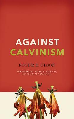 Against Calvinism by Roger E. Olson