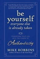 Be Yourself, Everyone Else is Already Taken: Transform Your Life with the Power of Authenticity by Mike Robbins