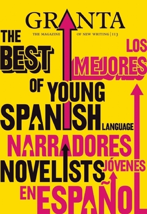 Granta 113: The Best of Young Spanish Language Novelists by John Freeman