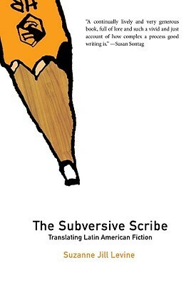 The Subversive Scribe: Translating Latin American Fiction by Suzanne Jill Levine