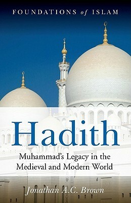 Hadith: Muhammad's Legacy in the Medieval and Modern World by Jonathan A.C. Brown