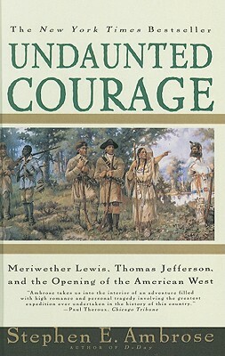 Undaunted Courage: Meriwether Lewis, Thomas Jefferson, and the Opening of the American West by Stephen E. Ambrose