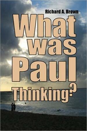 What Was Paul Thinking? by Richard A. Brown
