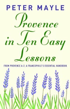 Provence in Ten Easy Lessons: From Provence A-Z: A Francophile's Essential Handbook (Vintage Departures) by Peter Mayle