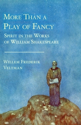 More Than a Play of Fancy: Spirit in the Works of William Shakespeare by Willem Frederik Veltman