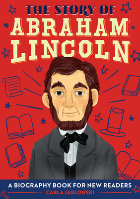 The Story of Abraham Lincoln: A Biography Book for New Readers by Carla Jablonski