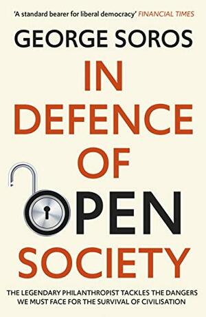 In Defence of Open Society: The Legendary Philanthropist Tackles the Dangers We Must Face for the Survival of Civilisation by George Soros