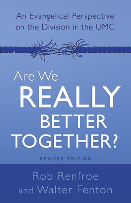 Are We Really Better Together? Revised Edition: An Evangelical Perspective on the Division in the Umc by Walter Fenton, Rob Renfroe