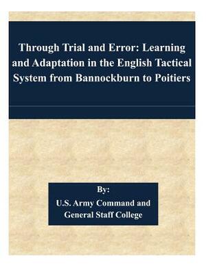 Through Trial and Error: Learning and Adaptation in the English Tactical System from Bannockburn to Poitiers by U. S. Army Command and General Staff Col