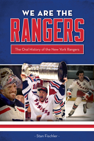 We Are the Rangers: The Oral History of the New York Rangers by Stan Fischler