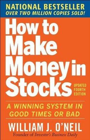 How to Make Money in Stocks:A Winning System in Good Times and Bad by William J. O'Neil, William J. O'Neil