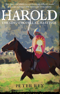 Harold: The King Who Fell at Hastings by Peter Rex