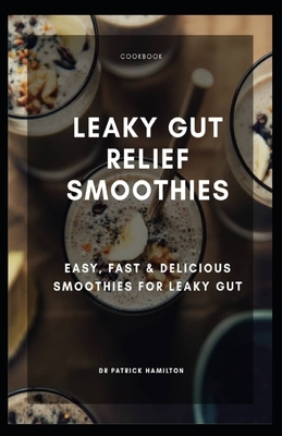 Leaky Gut Relief Smoothies: easy, fast and delicious smoothies for leaky gut by Patrick Hamilton