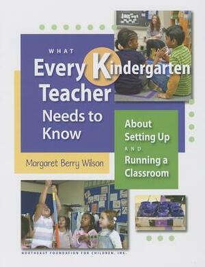 What Every Kindergarten Teacher Needs to Know: About Setting Up and Running a Classroom by Margaret Berry Wilson