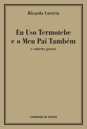 Eu Uso Termotebe e o Meu Pai Também e outras peças by Ricardo Correia