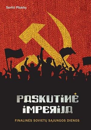 Paskutinė imperija. Finalinės Sovietų Sąjungos dienos by Serhii Plokhy