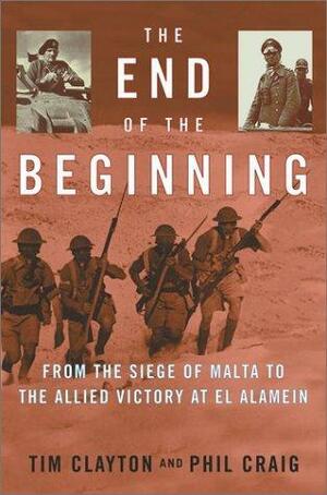 The End of the Beginning: From the Siege of Malta to the Allied Victory at El Alamein by Phil Craig, Tim Clayton