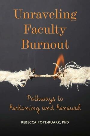 Unraveling Faculty Burnout: Pathways to Reckoning and Renewal by Rebecca Pope-Ruark