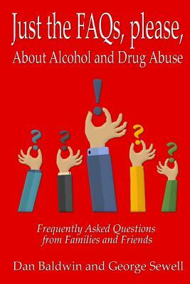 Just the FAQs, please: About Alcohol and Drug Abuse by Dan Baldwin, George Sewell