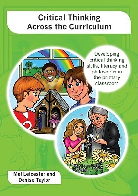 Critical Thinking Across the Curriculum: Developing Critical Thinking Skills, Literacy and Philosophy in the Primary Classroom by Denise Taylor, Mal Leicester