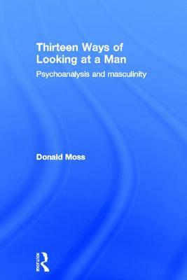 Thirteen Ways of Looking at a Man: Psychoanalysis and Masculinity by Donald Moss